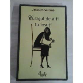 CURAJUL DE A FI TU INSUTI - JACQUES SALOME - curtea veche